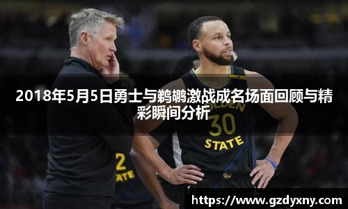 2018年5月5日勇士与鹈鹕激战成名场面回顾与精彩瞬间分析