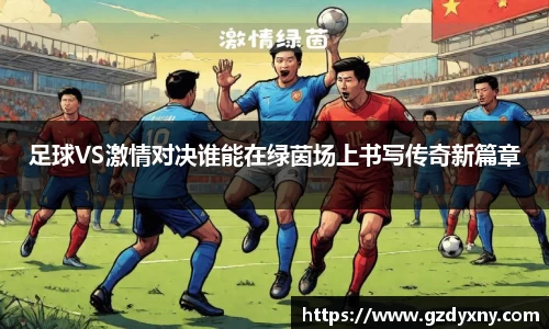 足球VS激情对决谁能在绿茵场上书写传奇新篇章