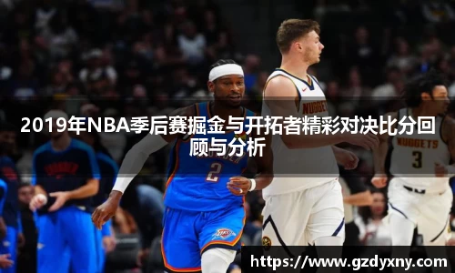 2019年NBA季后赛掘金与开拓者精彩对决比分回顾与分析