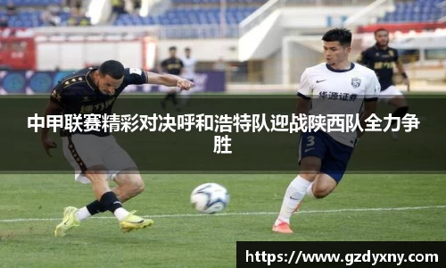 中甲联赛精彩对决呼和浩特队迎战陕西队全力争胜