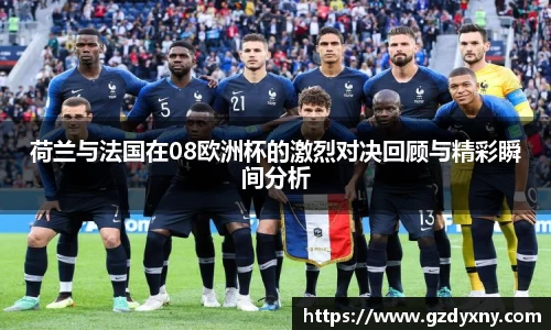 荷兰与法国在08欧洲杯的激烈对决回顾与精彩瞬间分析