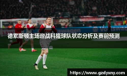 德累斯顿主场迎战科隆球队状态分析及赛前预测